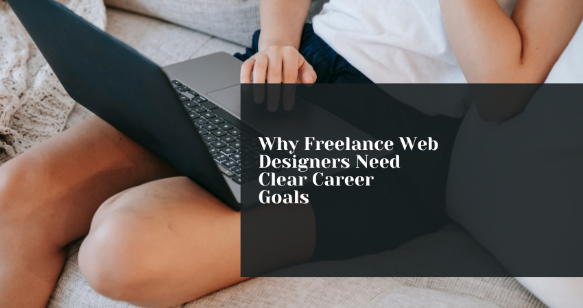 Why Freelance Web Designers Need Clear Career Goals