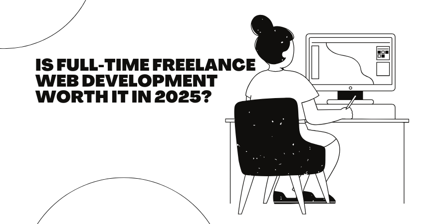 Is Full-Time Freelance Web Development Worth It in 2025?