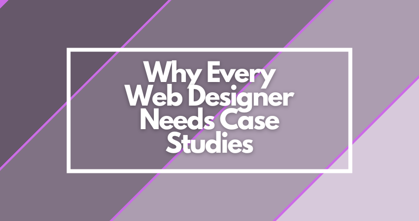 Why Every Web Designer Needs Case Studies